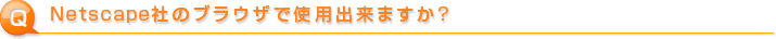 Netscape社のブラウザで使用出来ますか? 